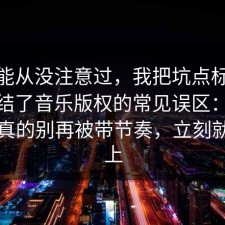 你可能从没注意过，我把坑点标出来了总结了音乐版权的常见误区：91爆料网真的别再被带节奏，立刻就能用上