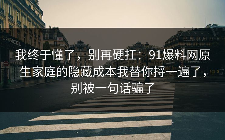 我终于懂了，别再硬扛：91爆料网原生家庭的隐藏成本我替你捋一遍了，别被一句话骗了  第1张